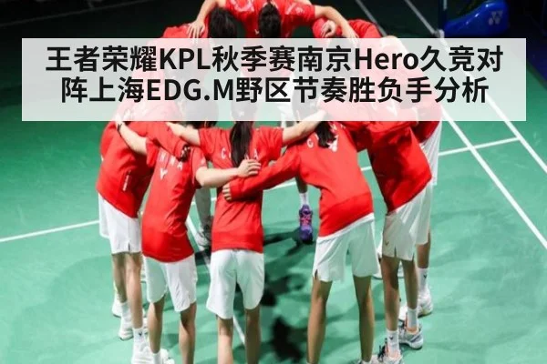 王者荣耀KPL秋季赛南京Hero久竞对阵上海EDG.M野区节奏胜负手分析 | CBA